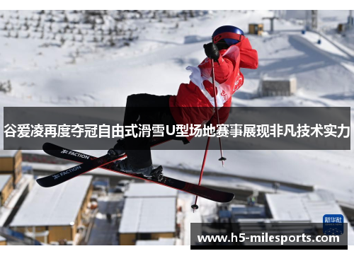 谷爱凌再度夺冠自由式滑雪U型场地赛事展现非凡技术实力