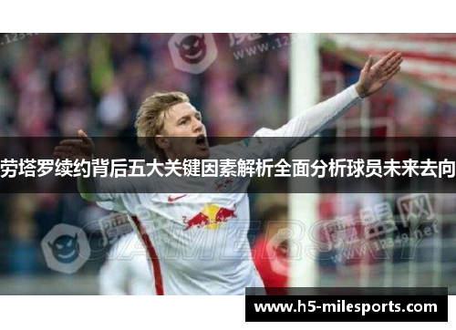 劳塔罗续约背后五大关键因素解析全面分析球员未来去向