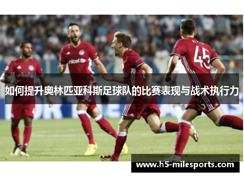 如何提升奥林匹亚科斯足球队的比赛表现与战术执行力