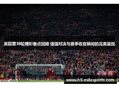 英超第38轮精彩看点回顾 强强对决与赛季收官瞬间的完美呈现