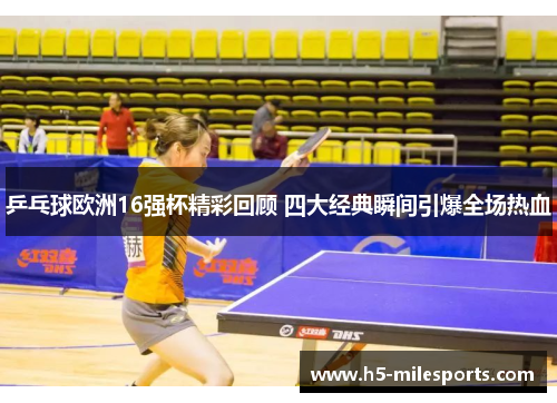 乒乓球欧洲16强杯精彩回顾 四大经典瞬间引爆全场热血