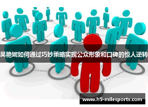 吴艳妮如何通过巧妙策略实现公众形象和口碑的惊人逆转