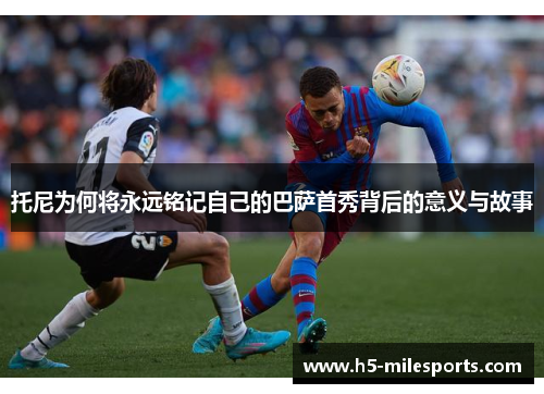 托尼为何将永远铭记自己的巴萨首秀背后的意义与故事