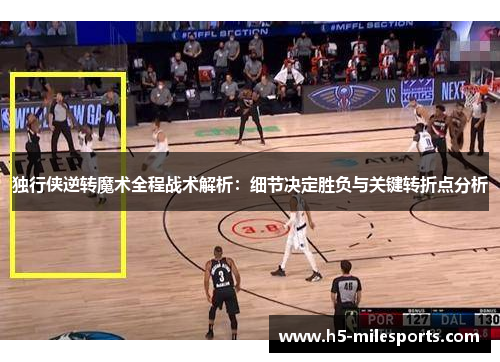 独行侠逆转魔术全程战术解析：细节决定胜负与关键转折点分析