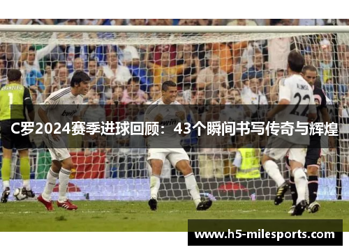 C罗2024赛季进球回顾：43个瞬间书写传奇与辉煌