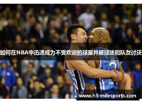 如何在NBA中迅速成为不受欢迎的球星并被球迷和队友讨厌