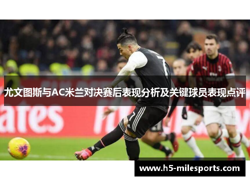 尤文图斯与AC米兰对决赛后表现分析及关键球员表现点评