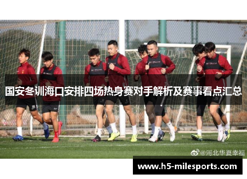 国安冬训海口安排四场热身赛对手解析及赛事看点汇总