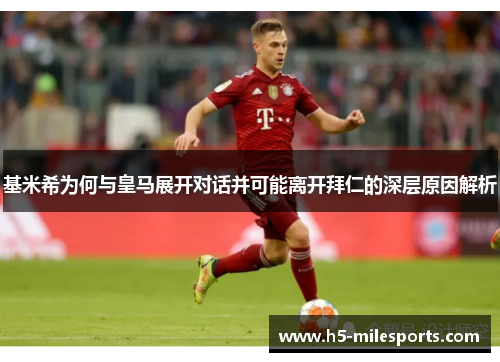 基米希为何与皇马展开对话并可能离开拜仁的深层原因解析