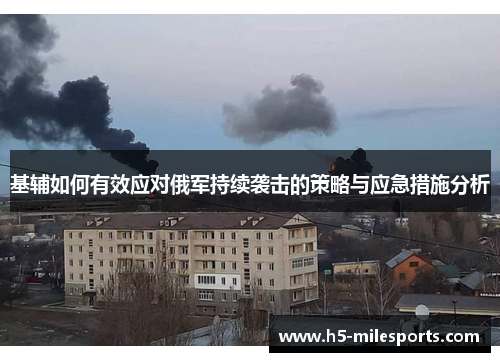 基辅如何有效应对俄军持续袭击的策略与应急措施分析