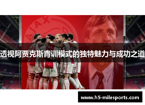 透视阿贾克斯青训模式的独特魅力与成功之道