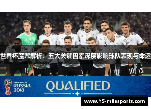 世界杯魔咒解析：五大关键因素深度影响球队表现与命运