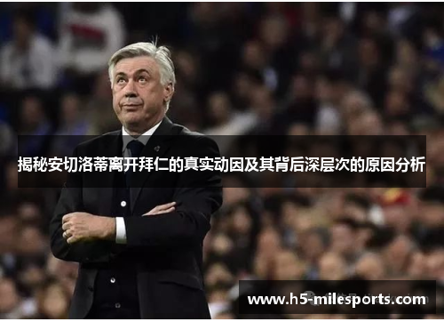 揭秘安切洛蒂离开拜仁的真实动因及其背后深层次的原因分析