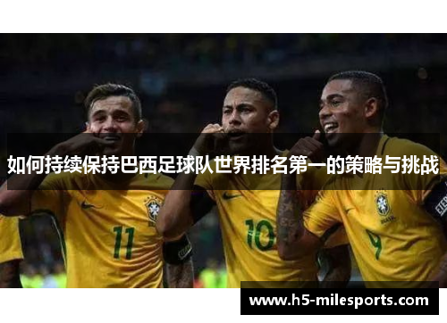 如何持续保持巴西足球队世界排名第一的策略与挑战