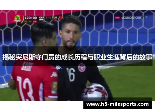 揭秘突尼斯守门员的成长历程与职业生涯背后的故事
