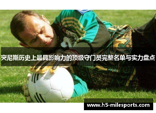 突尼斯历史上最具影响力的顶级守门员完整名单与实力盘点