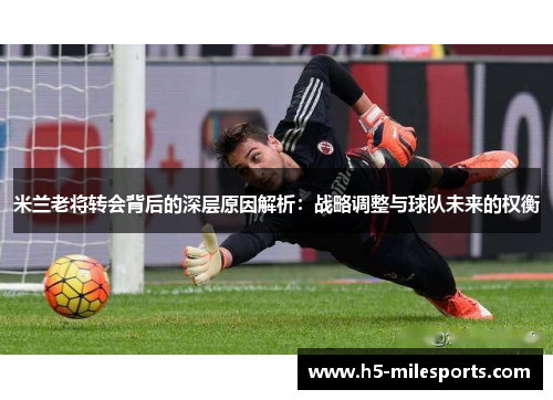 米兰老将转会背后的深层原因解析：战略调整与球队未来的权衡